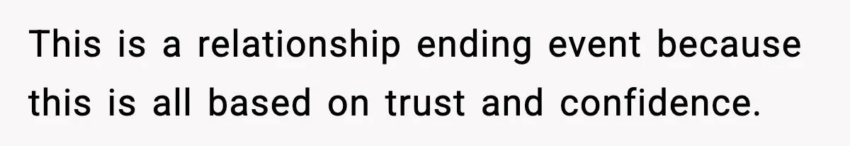This is a relationship ending event because this is all based on trust and confidence.