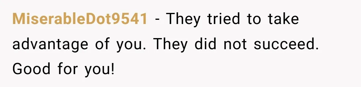 MiserableDot9541 − They tried to take advantage of you. They did not succeed. Good for you!