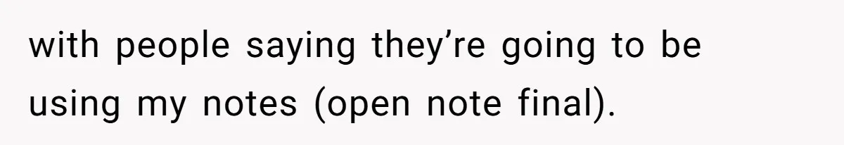 with people saying they’re going to be using my notes (open note final).