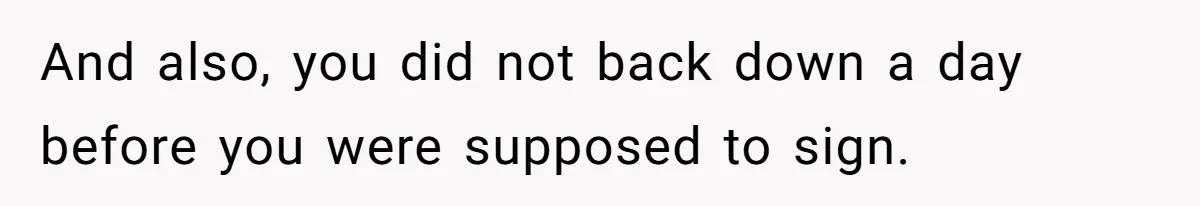 And also, you did not back down a day before you were supposed to sign.