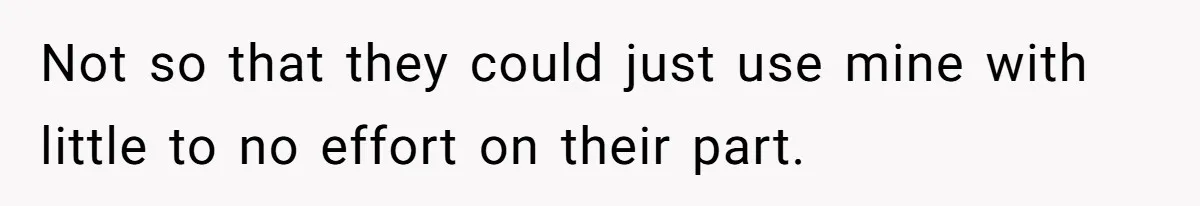 Not so that they could just use mine with little to no effort on their part.