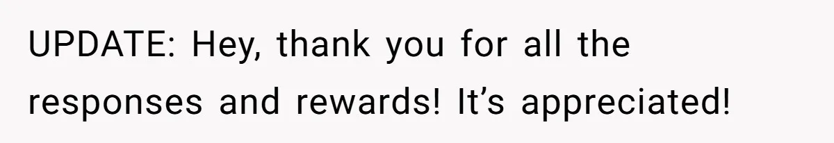 UPDATE: Hey, thank you for all the responses and rewards! It’s appreciated!