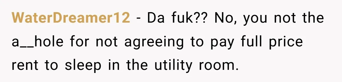 WaterDreamer12 − Da fuk?? No, you not the a__hole for not agreeing to pay full price rent to sleep in the utility room.