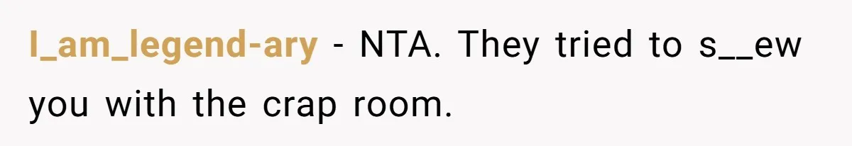 I_am_legend-ary − NTA. They tried to s__ew you with the crap room.