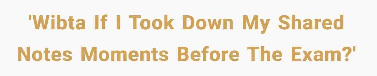 'WIBTA If I took down my shared notes moments before the exam?'
