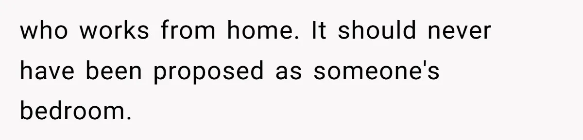 who works from home. It should never have been proposed as someone's bedroom.