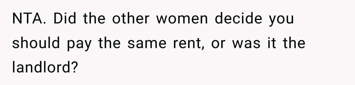 NTA. Did the other women decide you should pay the same rent, or was it the landlord?