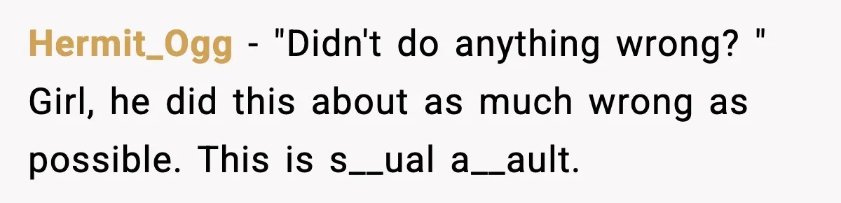 Hermit_Ogg − "Didn't do anything wrong? " Girl, he did this about as much wrong as possible. This is s__ual a__ault.