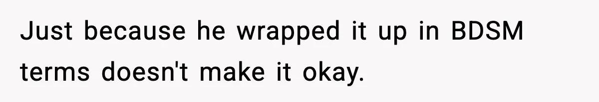 Just because he wrapped it up in BDSM terms doesn't make it okay.