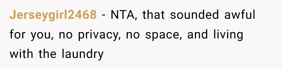 Jerseygirl2468 − NTA, that sounded awful for you, no privacy, no space, and living with the laundry