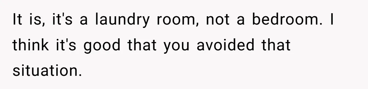 It is, it's a laundry room, not a bedroom. I think it's good that you avoided that situation.