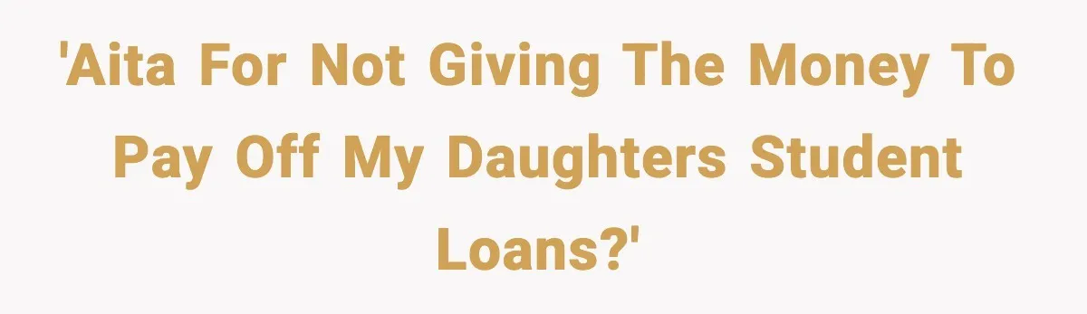 'AITA for not giving the money to pay off my daughters student loans?'