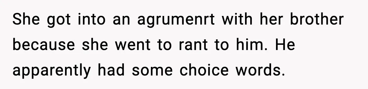 She got into an agrumenrt with her brother because she went to rant to him. He apparently had some choice words.