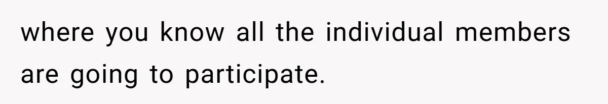 where you know all the individual members are going to participate.