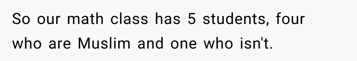 So our math class has 5 students, four who are Muslim and one who isn't.