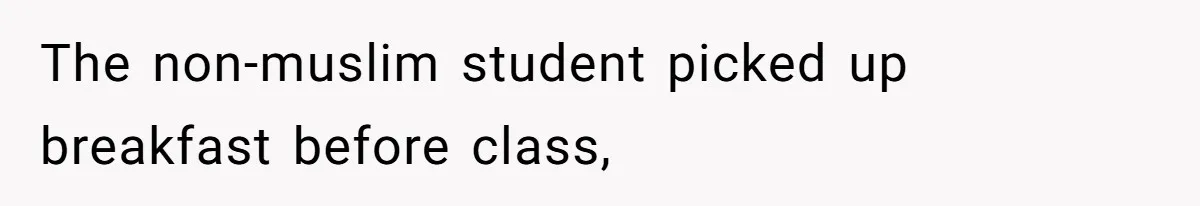 The non-muslim student picked up breakfast before class,