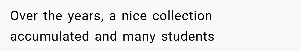 Over the years, a nice collection accumulated and many students