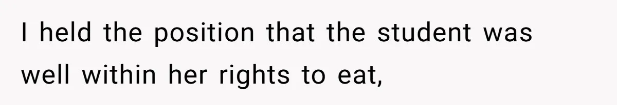I held the position that the student was well within her rights to eat,