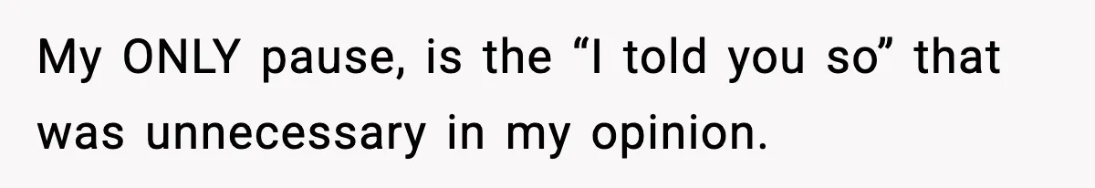 My ONLY pause, is the “I told you so” that was unnecessary in my opinion.