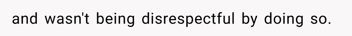 and wasn't being disrespectful by doing so.