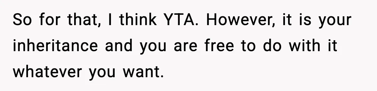 So for that, I think YTA. However, it is your inheritance and you are free to do with it whatever you want.