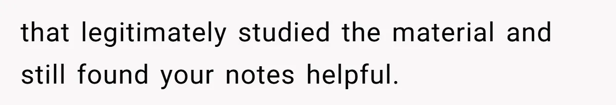 that legitimately studied the material and still found your notes helpful. ​