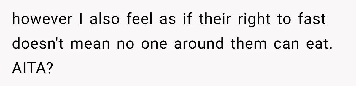 however I also feel as if their right to fast doesn't mean no one around them can eat. AITA?
