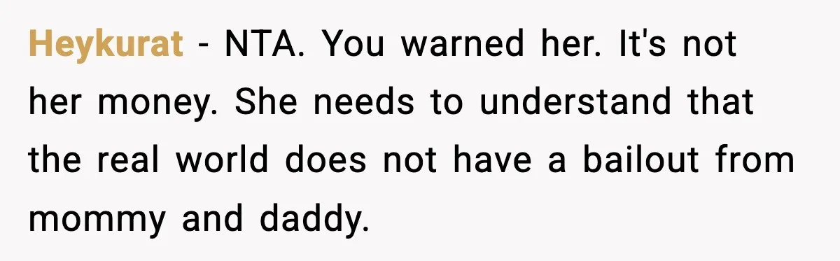 Heykurat − NTA. You warned her. It's not her money. She needs to understand that the real world does not have a bailout from mommy and daddy.