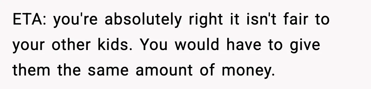 ETA: you're absolutely right it isn't fair to your other kids. You would have to give them the same amount of money.