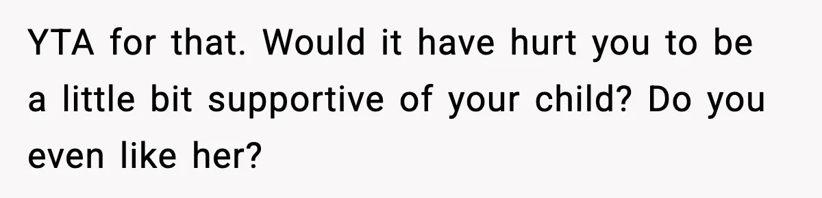 YTA for that. Would it have hurt you to be a little bit supportive of your child? Do you even like her?