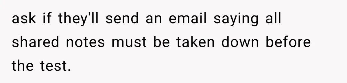 ask if they'll send an email saying all shared notes must be taken down before the test.