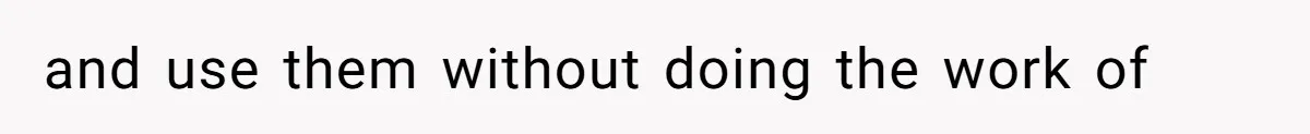 and use them without doing the work of