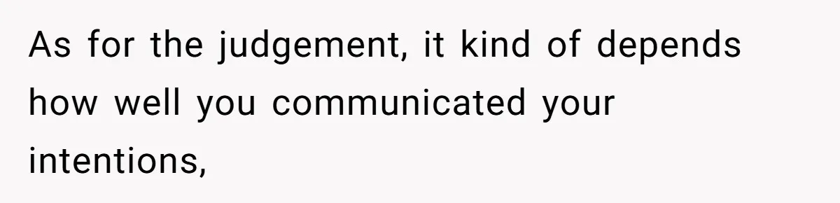 As for the judgement, it kind of depends how well you communicated your intentions,