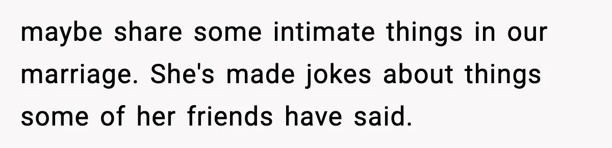 maybe share some intimate things in our marriage. She's made jokes about things some of her friends have said.