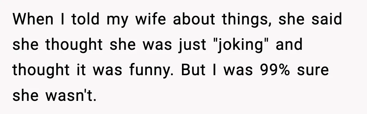 When I told my wife about things, she said she thought she was just "joking" and thought it was funny. But I was 99% sure she wasn't.