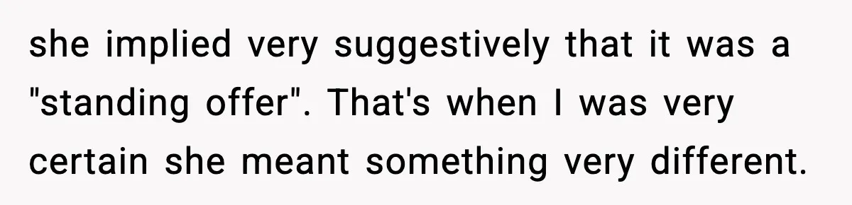 she implied very suggestively that it was a "standing offer". That's when I was very certain she meant something very different.