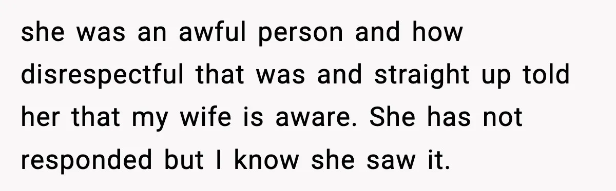 she was an awful person and how disrespectful that was and straight up told her that my wife is aware. She has not responded but I know she saw it.