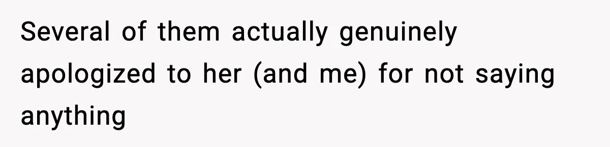 Several of them actually genuinely apologized to her (and me) for not saying anything