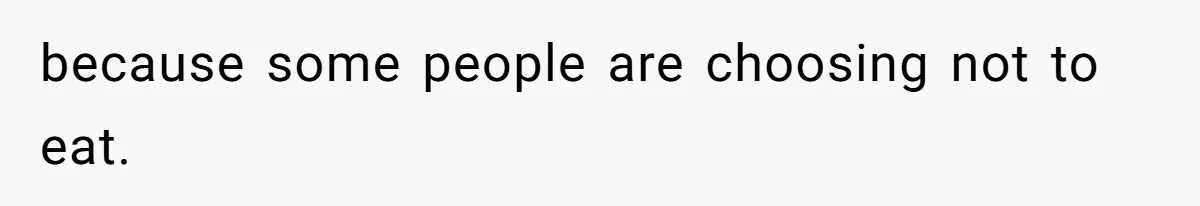because some people are choosing not to eat.