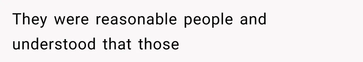They were reasonable people and understood that those
