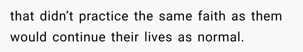 that didn’t practice the same faith as them would continue their lives as normal.