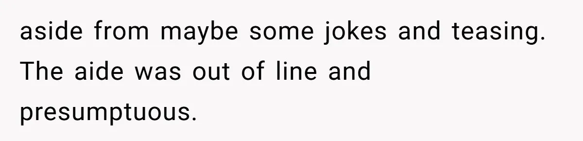 aside from maybe some jokes and teasing. The aide was out of line and presumptuous.