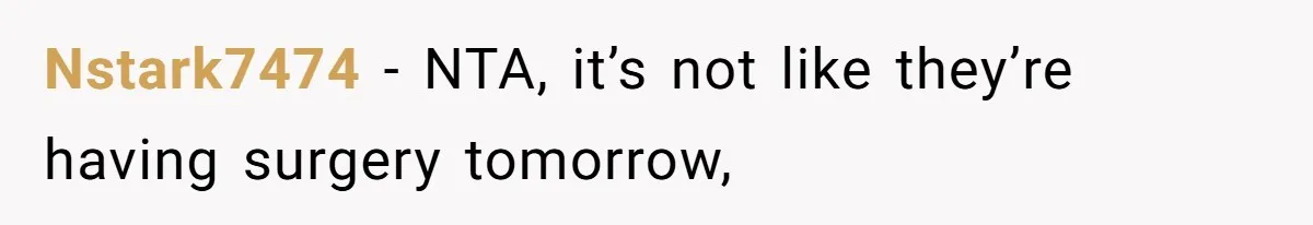 Nstark7474 − NTA, it’s not like they’re having surgery tomorrow,
