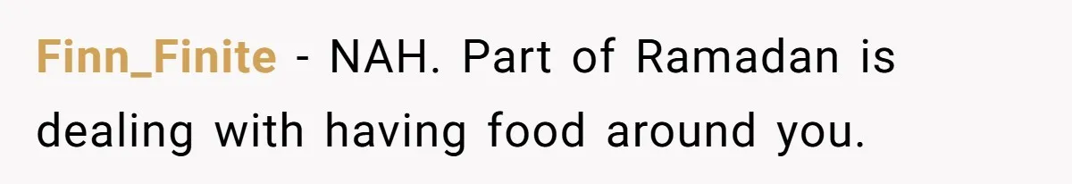 Finn_Finite − NAH. Part of Ramadan is dealing with having food around you.