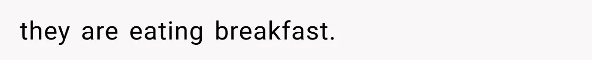 they are eating breakfast.