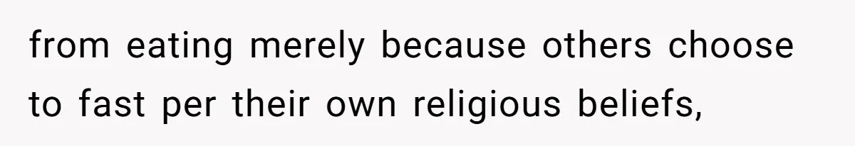 from eating merely because others choose to fast per their own religious beliefs,