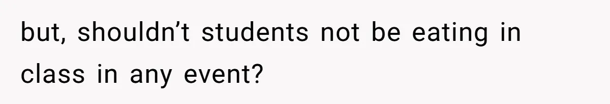 but, shouldn’t students not be eating in class in any event?