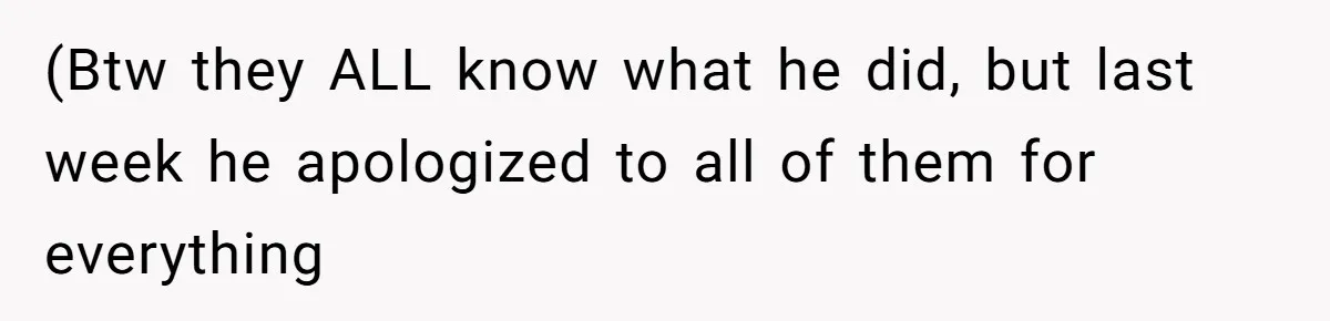 (Btw they ALL know what he did, but last week he apologized to all of them for everything