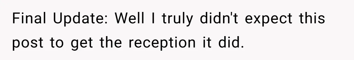 Final Update: Well I truly didn't expect this post to get the reception it did.