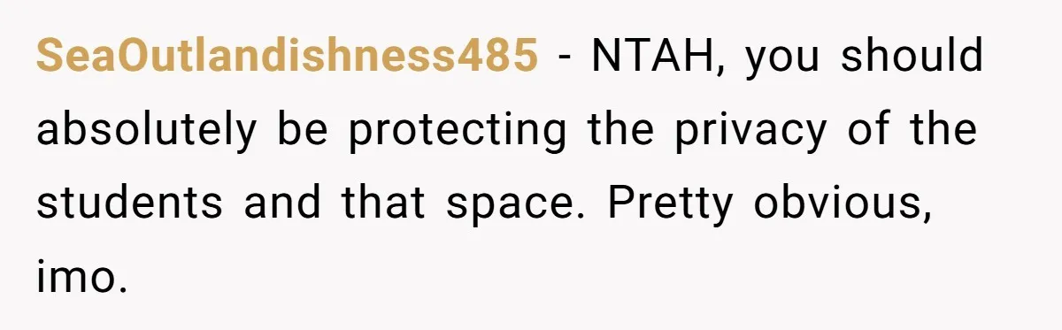 SeaOutlandishness485 − NTAH, you should absolutely be protecting the privacy of the students and that space. Pretty obvious, imo.